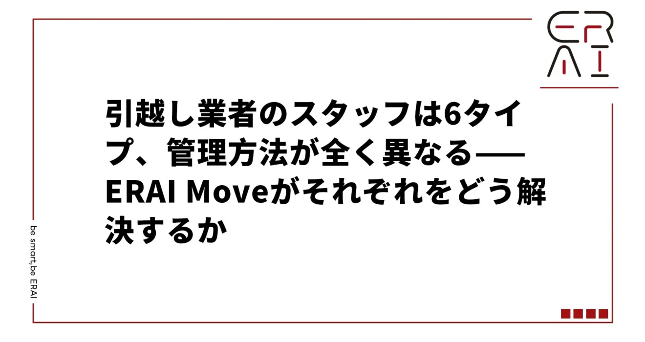 引越し業者のスタッフは6タイプ、管理方法が全く異なる——ERAI Moveがそれぞれをどう解決するか