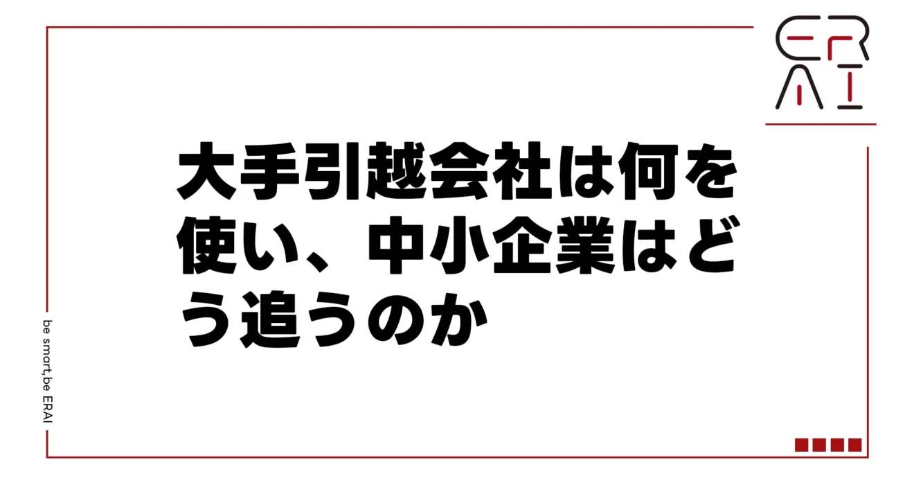 大手引越会社は何を使い、中小企業はどう追うのか