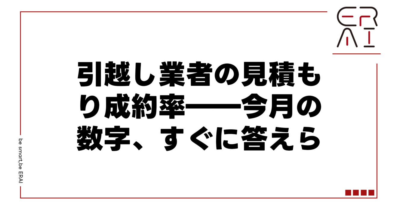 引越し業者の見積もり成約率――今月の数字、すぐに答えられるか？