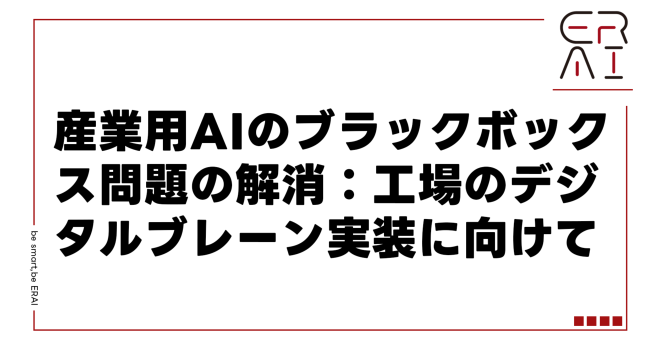 産業用AIのブラックボックス問題の解消：工場のデジタルブレーン実装に向けて