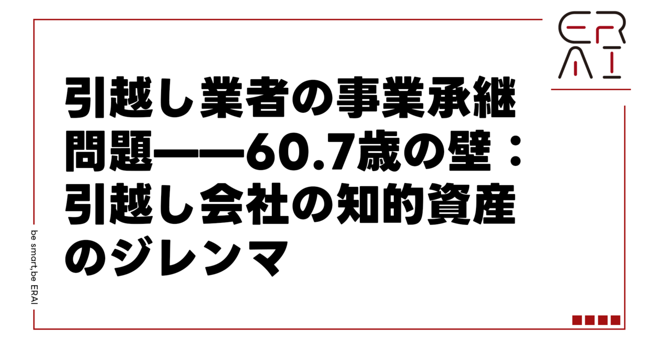 引越し業者の事業承継問題——60.7歳の壁：引越し会社の知的資産のジレンマ