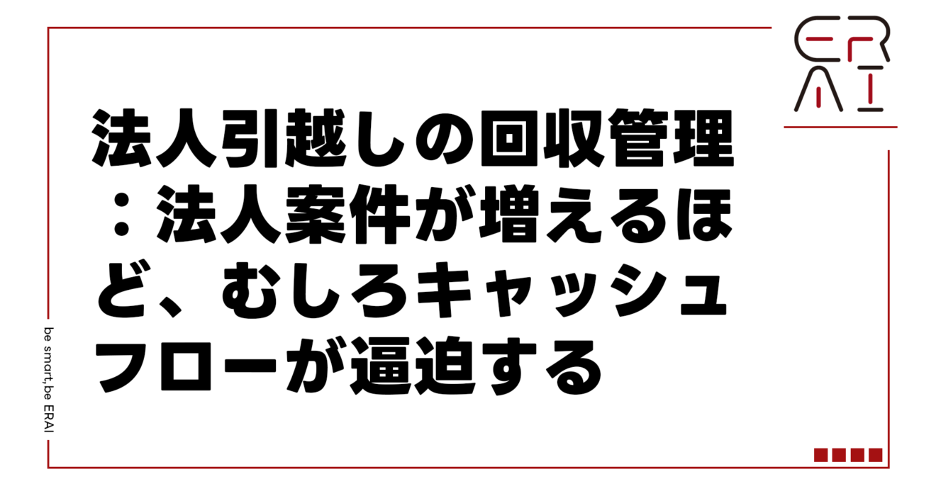 法人引越しの回収管理：法人案件が増えるほど、むしろキャッシュフローが逼迫する