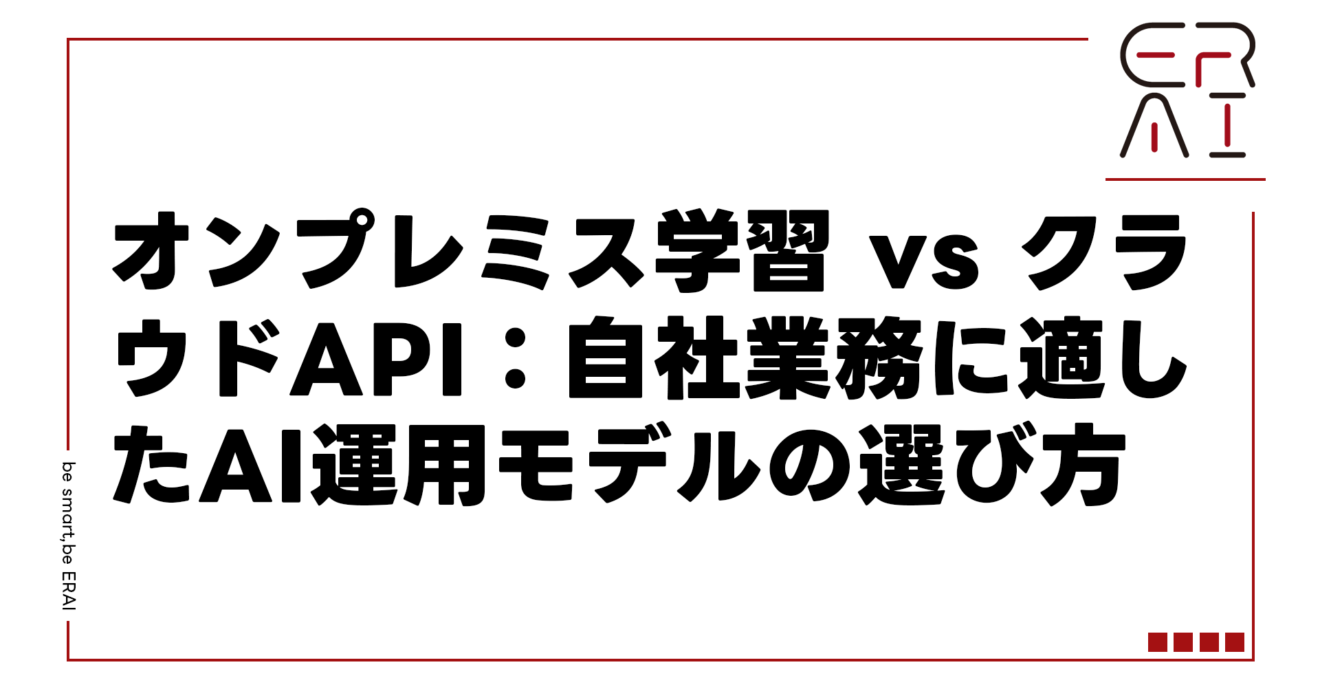 オンプレミス学習 vs クラウドAPI：自社業務に適したAI運用モデルの選び方